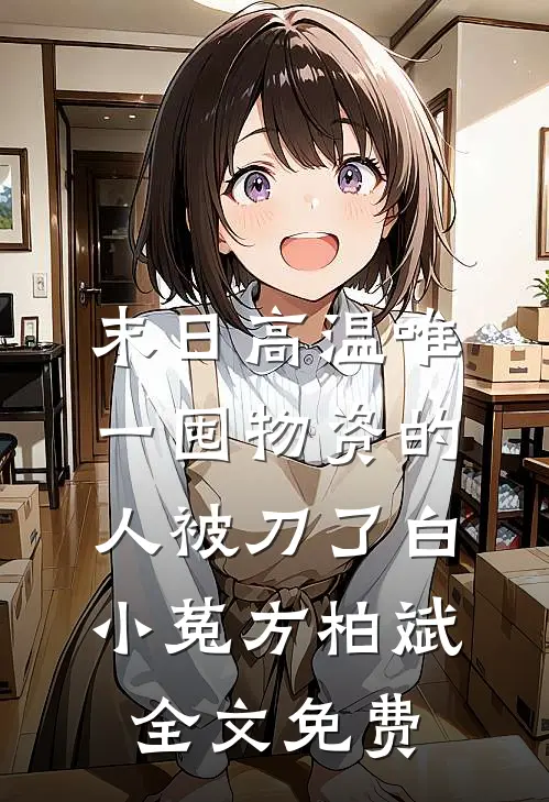 末日高温唯一囤物资的人被刀了白小菟方柏斌全文免费