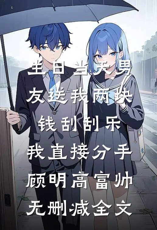 生日当天男友送我两块钱刮刮乐，我直接分手顾明高富帅无删减全文