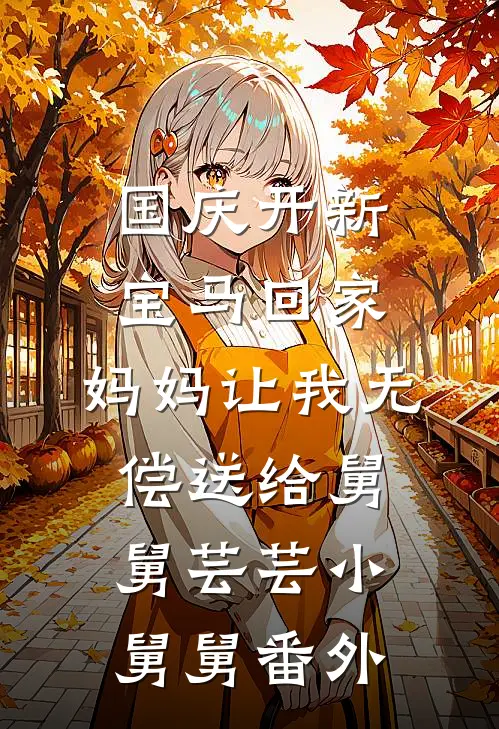 国庆开新宝马回家，妈妈让我无偿送给舅舅芸芸小舅舅 番外