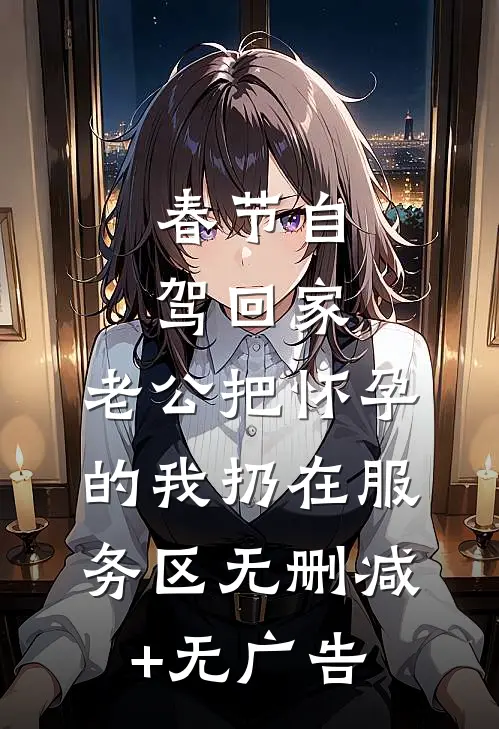 春节自驾回家，老公把怀孕的我扔在服务区无删减+无广告