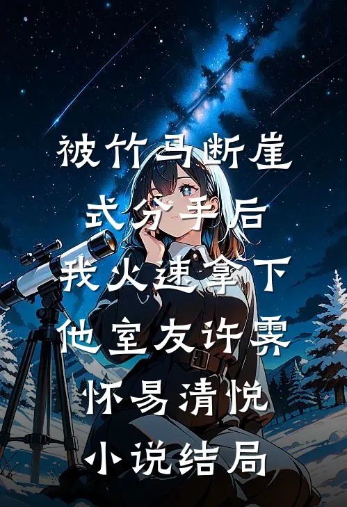 被竹马断崖式分手后，我火速拿下他室友许霁怀易清悦小说结局