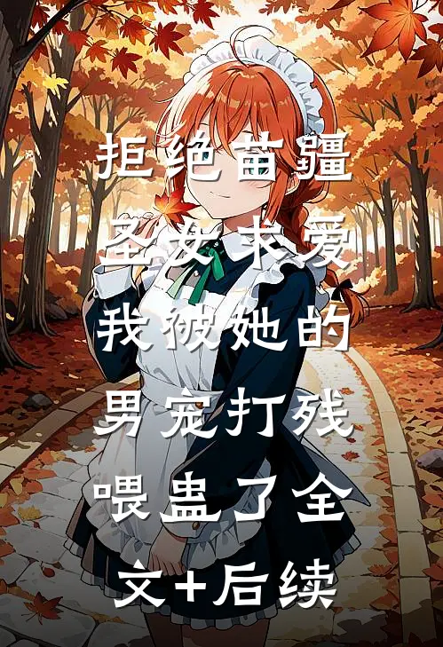 拒绝苗疆圣女求爱，我被她的男宠打残喂蛊了全文+后续