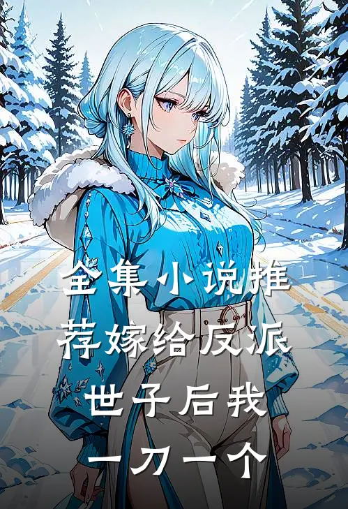 全集小说推荐嫁给反派世子后我一刀一个