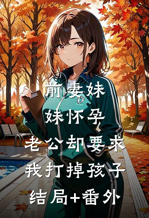 前妻妹妹怀孕，老公却要求我打掉孩子结局+番外