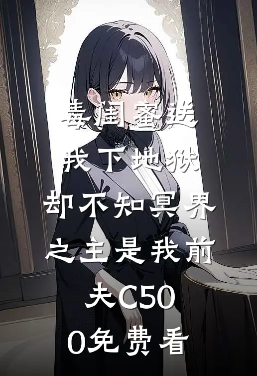 毒闺蜜送我下地狱，却不知冥界之主是我前夫C500免费看
