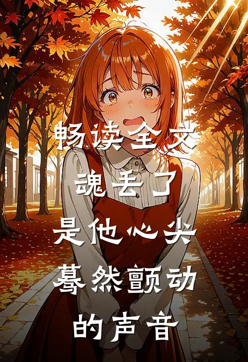 畅读全文魂丢了，是他心尖蓦然颤动的声音