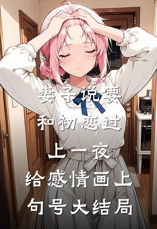 妻子说要和初恋过上一夜，给感情画上句号大结局