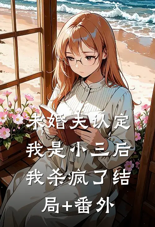 未婚夫认定我是小三后，我杀疯了结局+番外