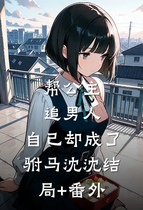 帮公主追男人，自己却成了驸马沈沈结局+番外