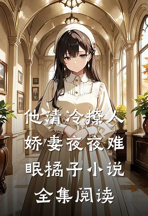 他清冷撩人,娇妻夜夜难眠橘子小说全集阅读