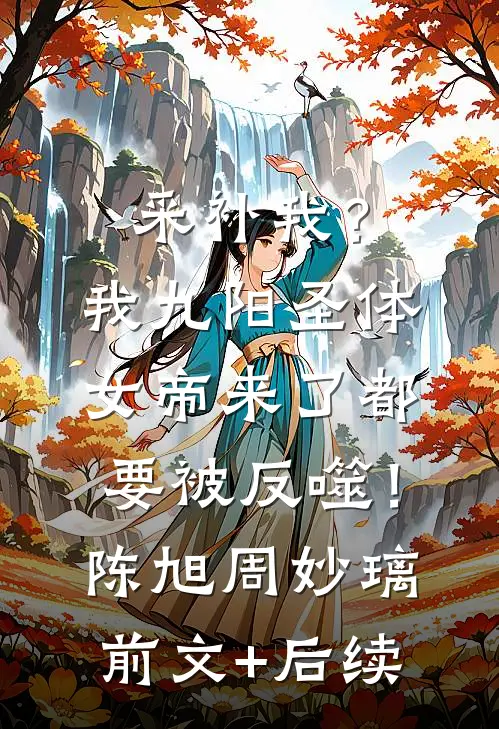 采补我？我九阳圣体，女帝来了都要被反噬！陈旭周妙璃前文+后续
