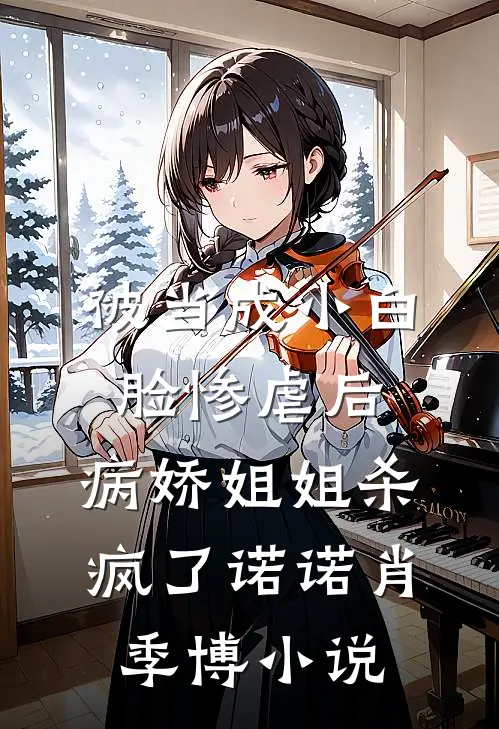 被当成小白脸惨虐后，病娇姐姐杀疯了诺诺肖季博小说