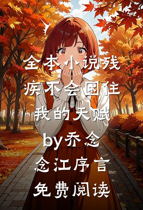 全本小说残疾不会困住我的天赋by乔念念江序言免费阅读