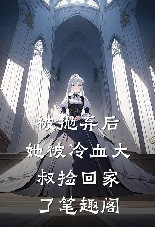 被抛弃后，她被冷血大叔捡回家了笔趣阁