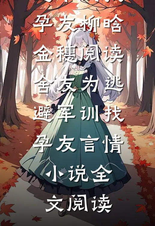 舍友为逃避军训找“孕友”柳晗金穗阅读_舍友为逃避军训找“孕友”言情小说全文阅读