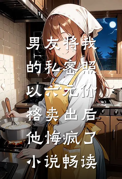 男友将我的私密照以六元价格卖出后，他悔疯了小说畅读