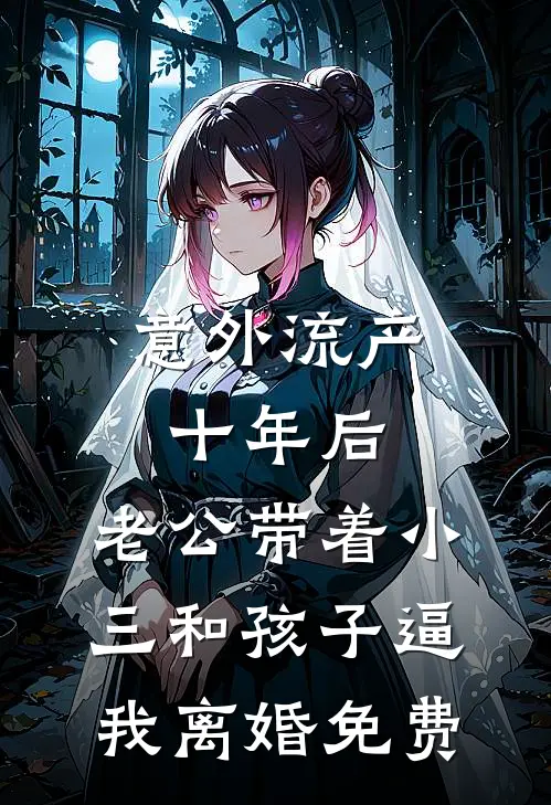 意外流产十年后，老公带着小三和孩子逼我离婚免费