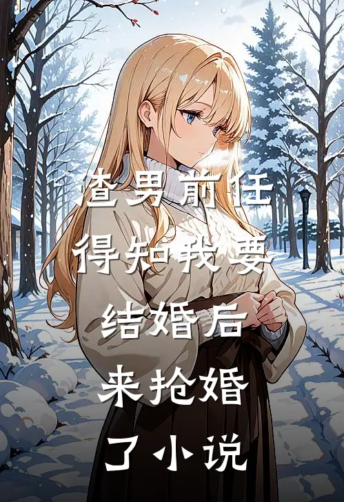 渣男前任得知我要结婚后，来抢婚了小说