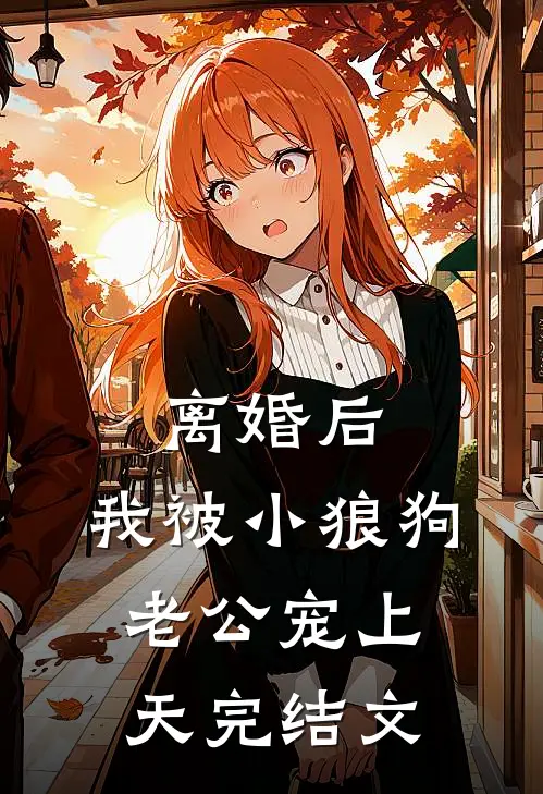 离婚后，我被小狼狗老公宠上天完结文