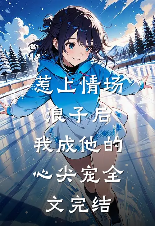 惹上情场浪子后，我成他的心尖宠全文完结