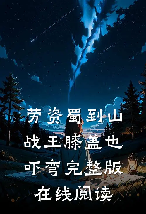 劳资蜀到山战王膝盖也吓弯完整版在线阅读