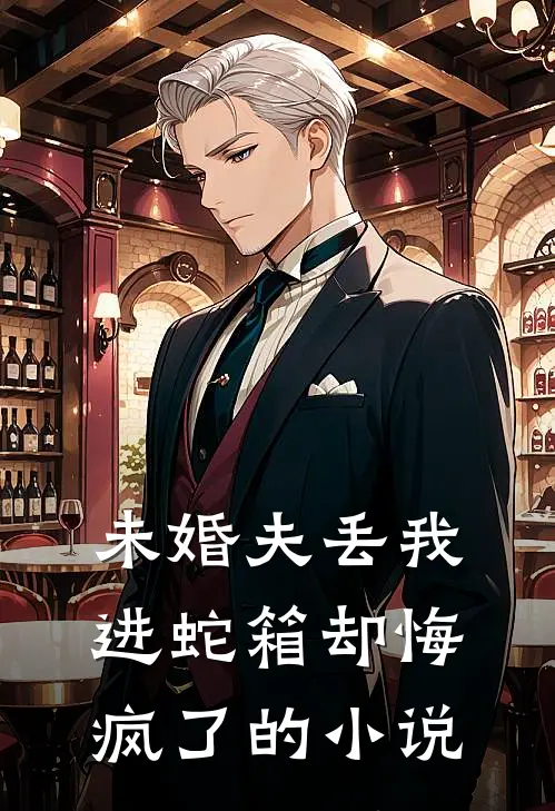 未婚夫丢我进蛇箱却悔疯了的小说