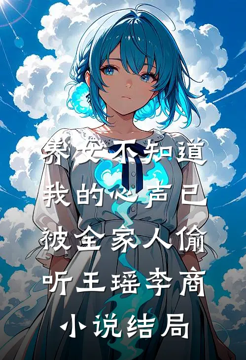 养女不知道，我的心声已被全家人偷听王瑶李商小说结局