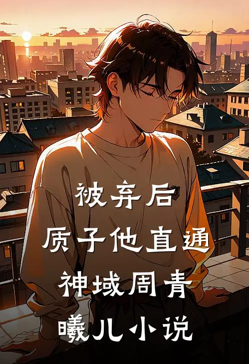 被弃后，质子他直通神域周青曦儿小说