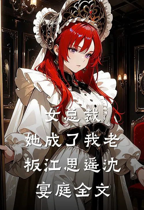 女总裁，她成了我老板江思遥沈宴庭全文