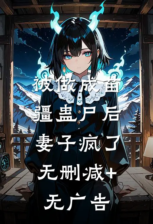 被做成苗疆蛊尸后，妻子疯了无删减+无广告