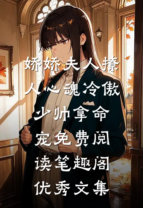 娇娇夫人撩人心魂冷傲少帅拿命宠免费阅读笔趣阁优秀文集