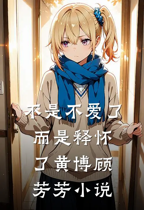不是不爱了而是释怀了黄博顾芳芳小说