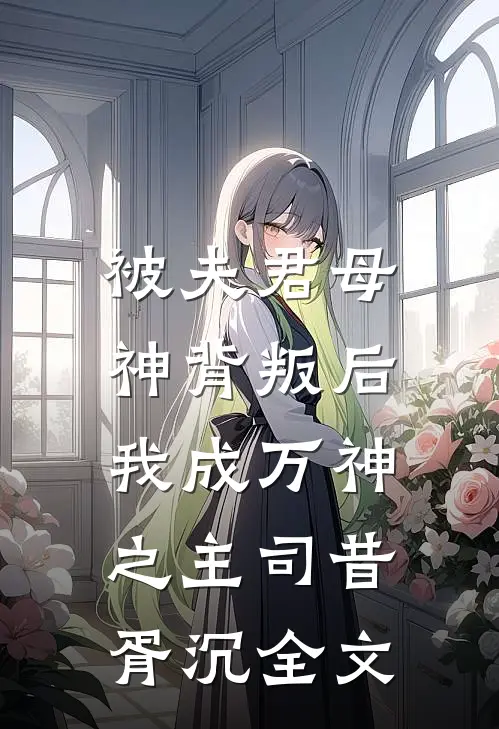 被夫君母神背叛后，我成万神之主司昔胥沉全文