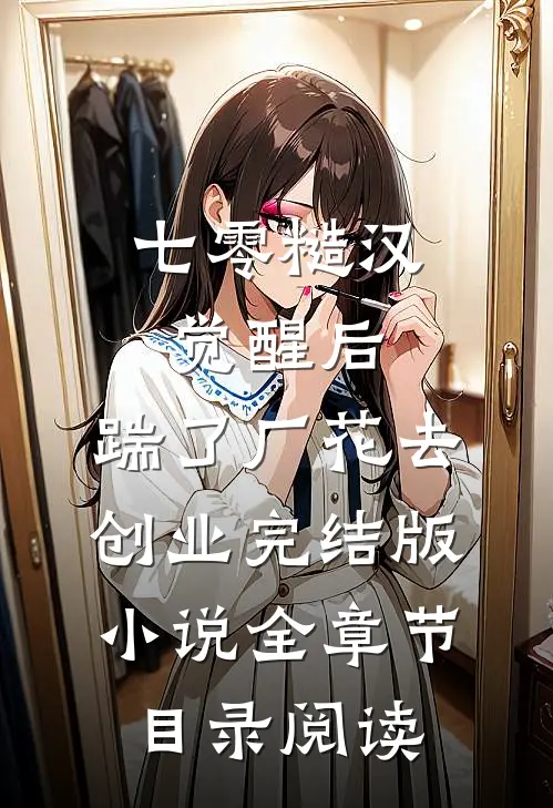 七零糙汉觉醒后，踹了厂花去创业完结版小说全章节目录阅读