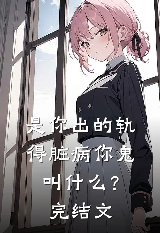 是你出的轨，得脏病你鬼叫什么？完结文
