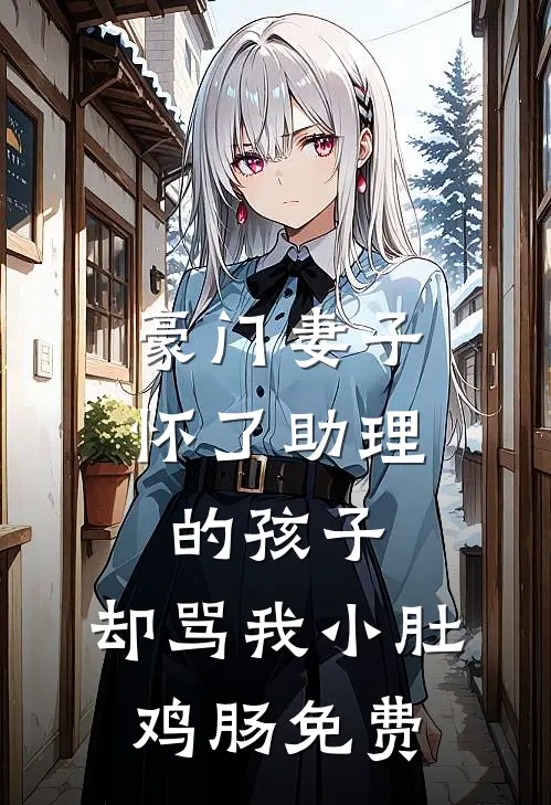 豪门妻子怀了助理的孩子，却骂我小肚鸡肠免费