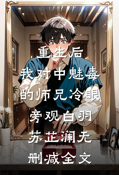 重生后，我对中魅毒的师兄冷眼旁观白羽苏芷澜无删减全文