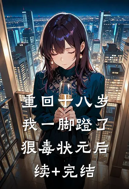 重回十八岁，我一脚蹬了狠毒状元后续+完结