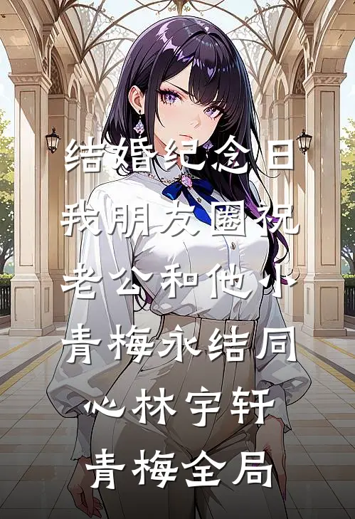 结婚纪念日，我朋友圈祝老公和他小青梅永结同心林宇轩青梅全局