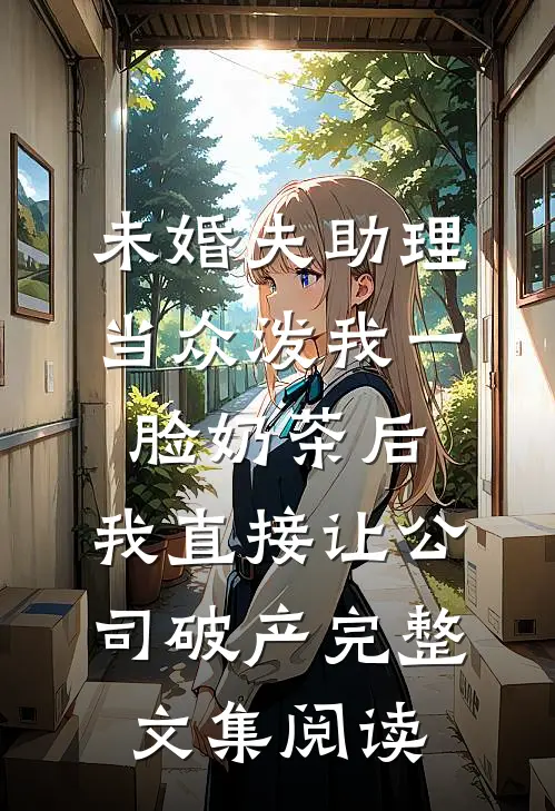 未婚夫助理当众泼我一脸奶茶后，我直接让公司破产完整文集阅读