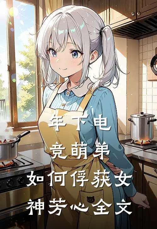 年下电竞萌弟，如何俘获女神芳心全文