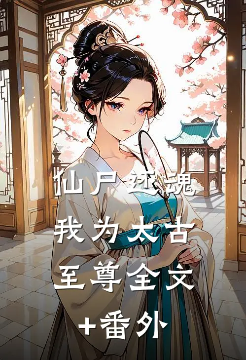 仙尸还魂：我为太古至尊全文+番外