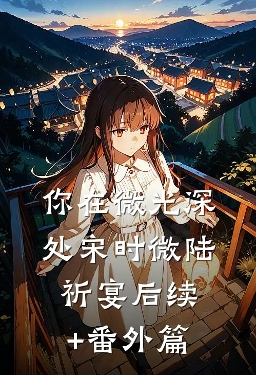 你在微光深处宋时微陆祈宴后续+番外篇