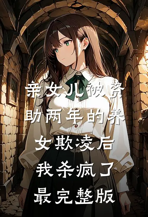 亲女儿被资助两年的养女欺凌后，我杀疯了最完整版