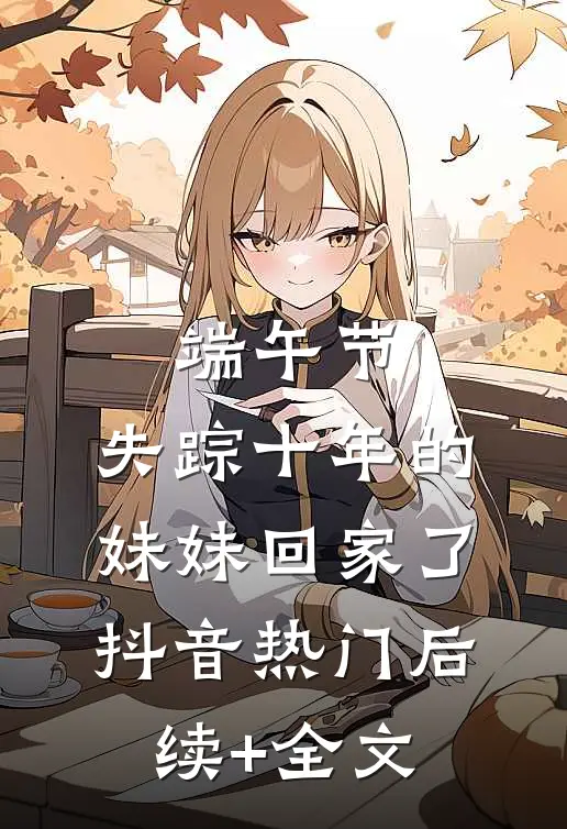 端午节，失踪十年的妹妹回家了抖音热门后续+全文