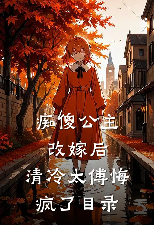 痴傻公主改嫁后，清冷太傅悔疯了目录