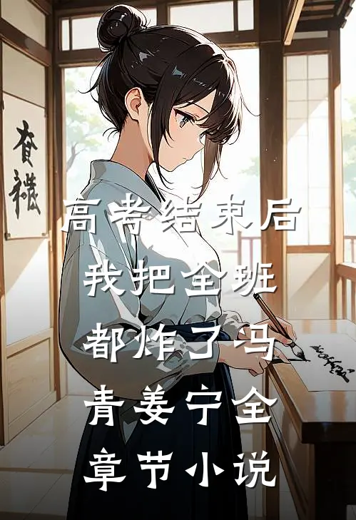 高考结束后，我把全班都炸了冯青姜宁全章节小说