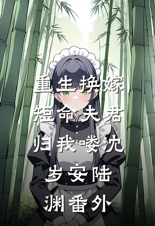 重生换嫁：短命夫君归我喽沈岁安陆渊番外