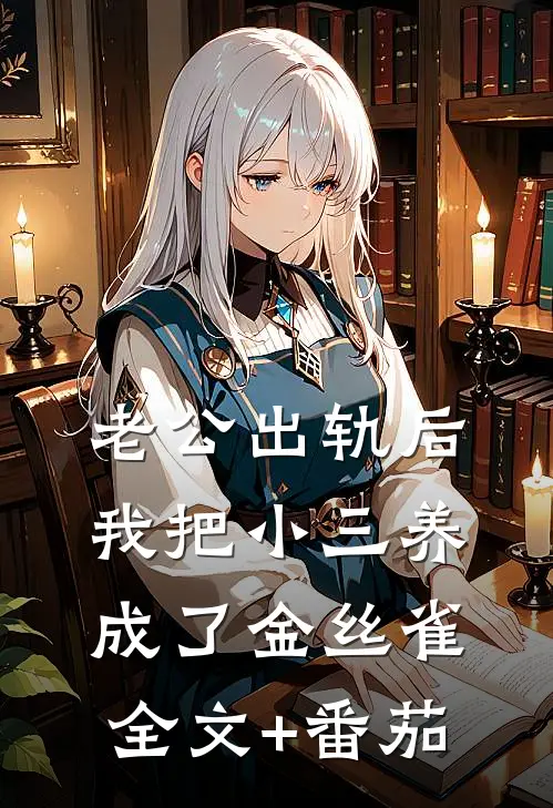 老公出轨后我把小三养成了金丝雀全文+番茄