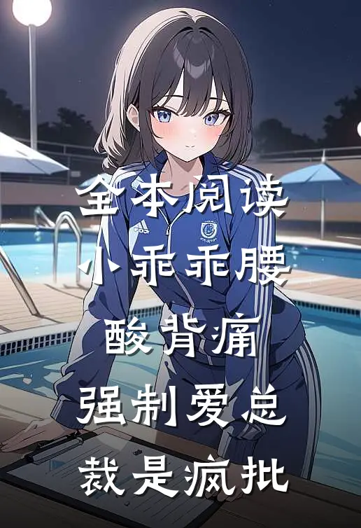全本阅读小乖乖腰酸背痛，强制爱总裁是疯批